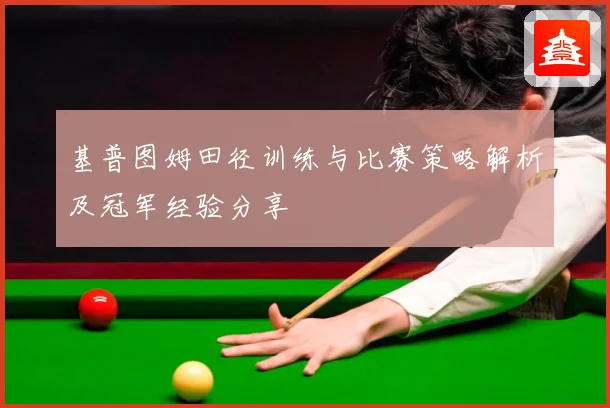 基普图姆田径训练与比赛策略解析及冠军经验分享