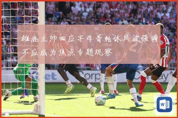 雄鹿主帅回应字母哥轮休风波强调不应成为焦点专题观察