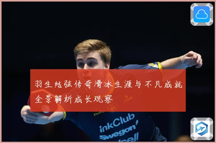 羽生结弦传奇滑冰生涯与不凡成就全景解析成长观察