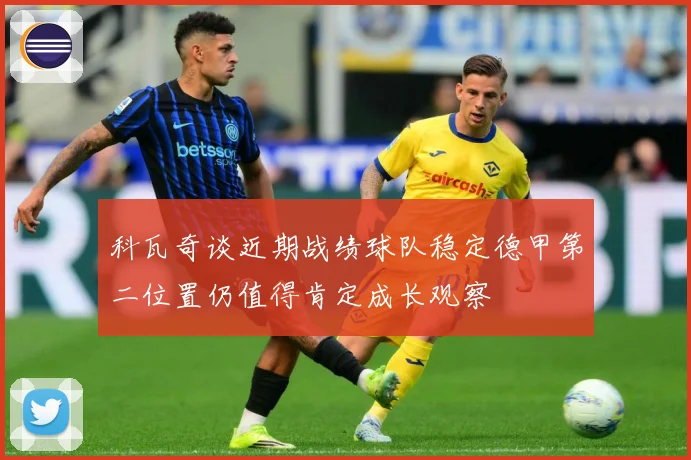 科瓦奇谈近期战绩球队稳定德甲第二位置仍值得肯定成长观察