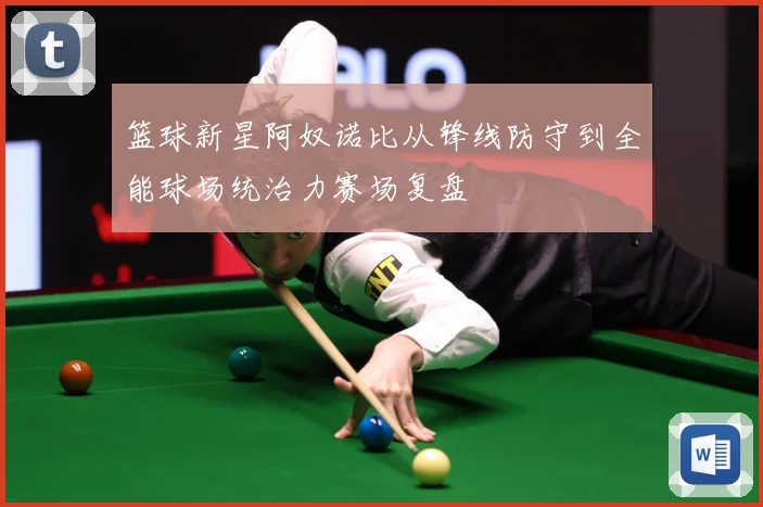 篮球新星阿奴诺比从锋线防守到全能球场统治力赛场复盘