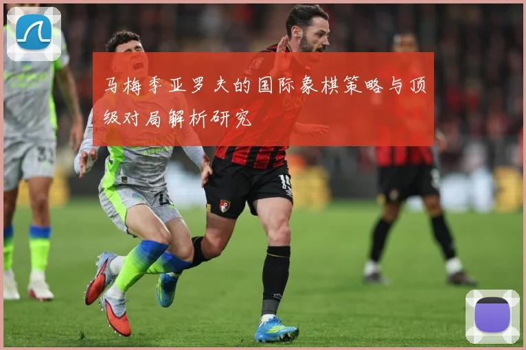马梅季亚罗夫的国际象棋策略与顶级对局解析研究
