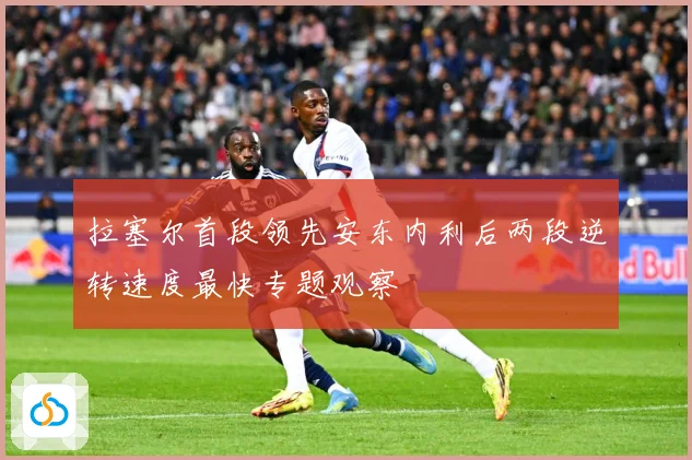 拉塞尔首段领先安东内利后两段逆转速度最快专题观察