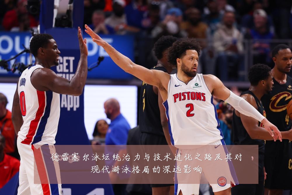 德雷塞尔泳坛统治力与技术进化之路及其对现代游泳格局的深远影响