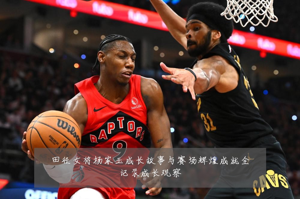 田径女将杨家玉成长故事与赛场辉煌成就全记录成长观察