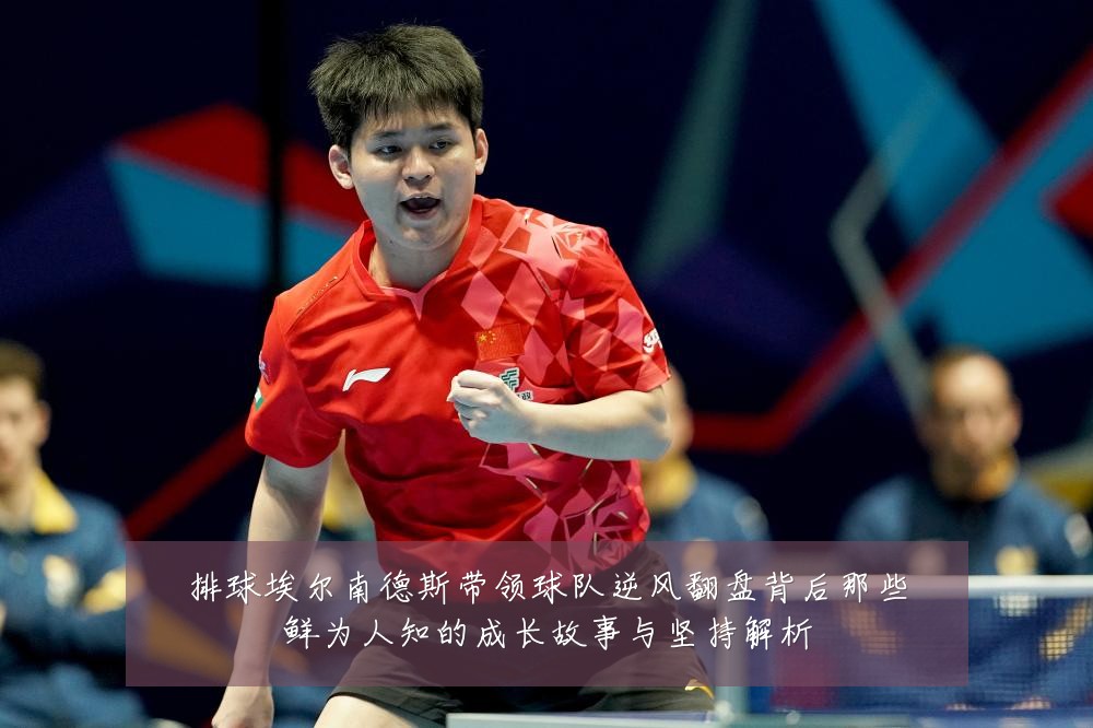 排球埃尔南德斯带领球队逆风翻盘背后那些鲜为人知的成长故事与坚持解析