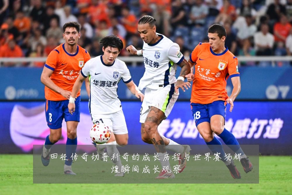 田径传奇切普科奇的成长历程与世界赛场辉煌瞬间成长观察