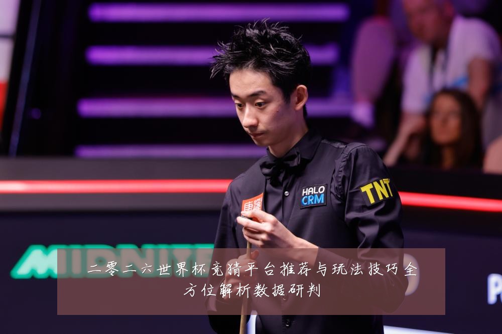 二零二六世界杯竞猜平台推荐与玩法技巧全方位解析数据研判