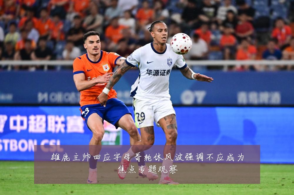 雄鹿主帅回应字母哥轮休风波强调不应成为焦点专题观察