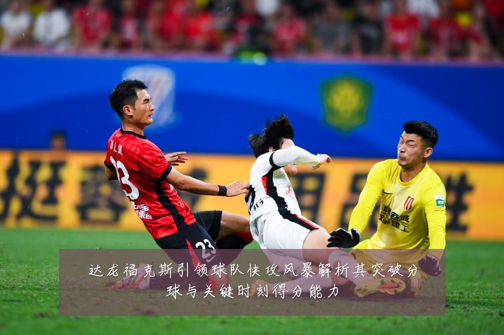 达龙福克斯引领球队快攻风暴解析其突破分球与关键时刻得分能力